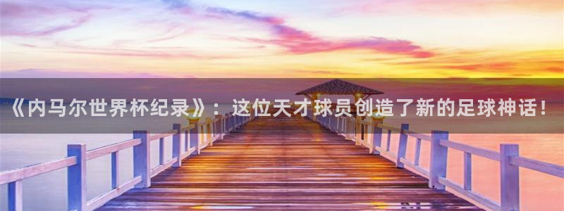 世界杯预选赛：《内马尔世界杯纪录》：这位天才球员创造了新的足球神话！