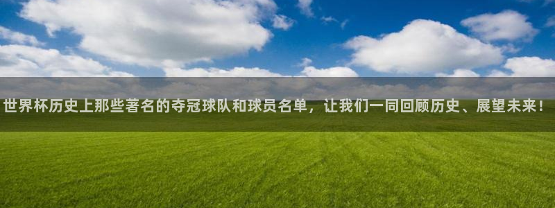 世界杯直播高清：世界杯历史上那些著名的夺冠球队和球员名单，让我们一同回顾历史、展望未来！